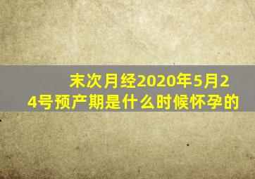 末次月经2020年5月24号预产期是什么时候怀孕的