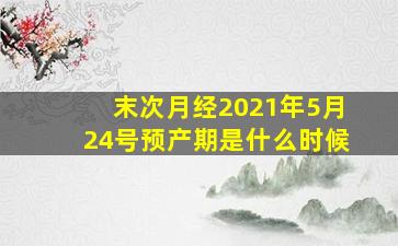 末次月经2021年5月24号预产期是什么时候