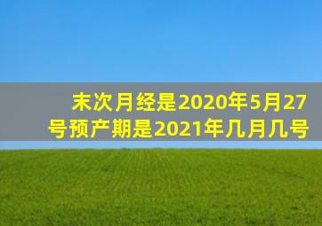 末次月经是2020年5月27号预产期是2021年几月几号