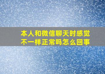 本人和微信聊天时感觉不一样正常吗怎么回事