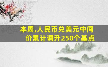 本周,人民币兑美元中间价累计调升250个基点