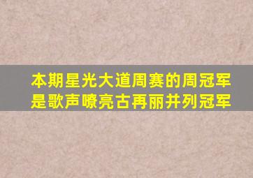 本期星光大道周赛的周冠军是歌声嘹亮古再丽并列冠军