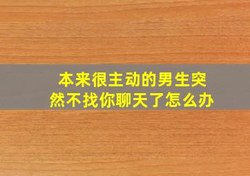 本来很主动的男生突然不找你聊天了怎么办