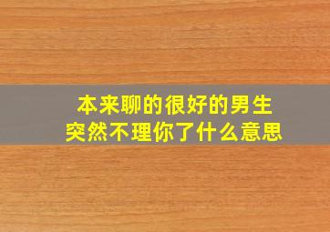 本来聊的很好的男生突然不理你了什么意思