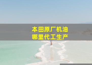 本田原厂机油哪里代工生产