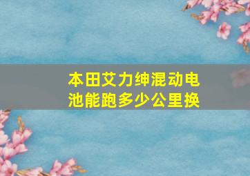 本田艾力绅混动电池能跑多少公里换