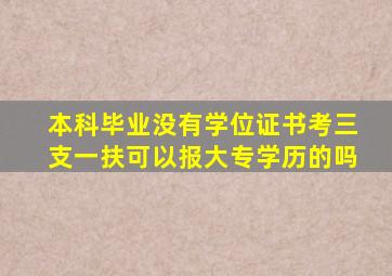 本科毕业没有学位证书考三支一扶可以报大专学历的吗