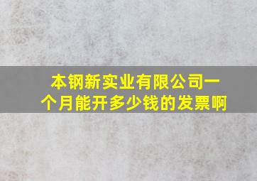 本钢新实业有限公司一个月能开多少钱的发票啊