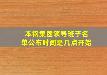 本钢集团领导班子名单公布时间是几点开始