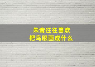 朱耷往往喜欢把鸟眼画成什么