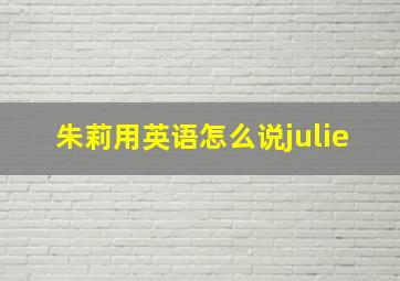 朱莉用英语怎么说julie