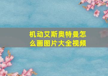 机动艾斯奥特曼怎么画图片大全视频