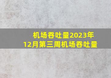 机场吞吐量2023年12月第三周机场吞吐量