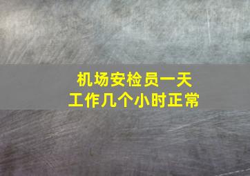 机场安检员一天工作几个小时正常