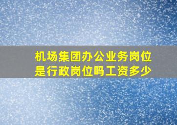 机场集团办公业务岗位是行政岗位吗工资多少