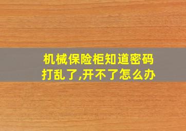 机械保险柜知道密码打乱了,开不了怎么办