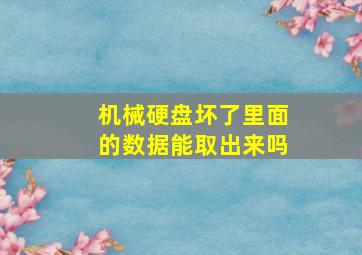 机械硬盘坏了里面的数据能取出来吗