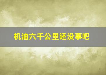 机油六千公里还没事吧