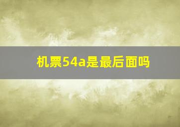 机票54a是最后面吗