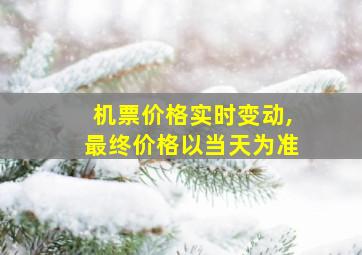 机票价格实时变动,最终价格以当天为准