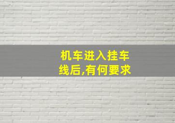 机车进入挂车线后,有何要求