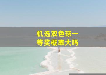 机选双色球一等奖概率大吗