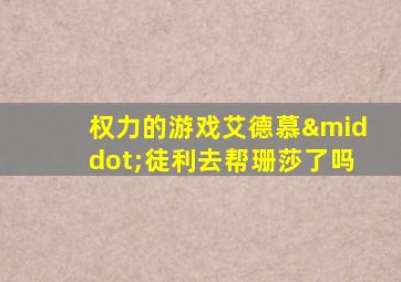 权力的游戏艾德慕·徒利去帮珊莎了吗