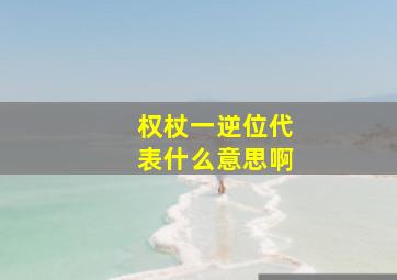 权杖一逆位代表什么意思啊