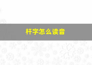 杆字怎么读音