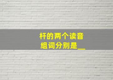 杆的两个读音组词分别是__