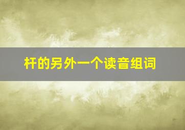 杆的另外一个读音组词