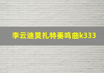 李云迪莫扎特奏鸣曲k333