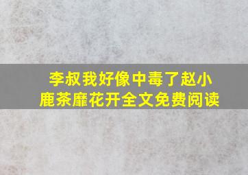 李叔我好像中毒了赵小鹿茶靡花开全文免费阅读