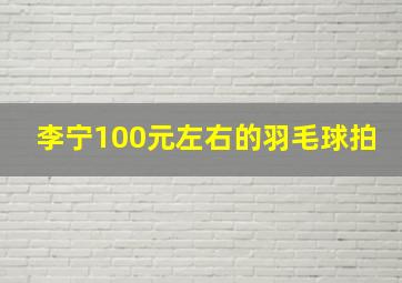 李宁100元左右的羽毛球拍