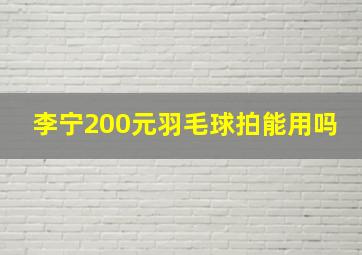 李宁200元羽毛球拍能用吗