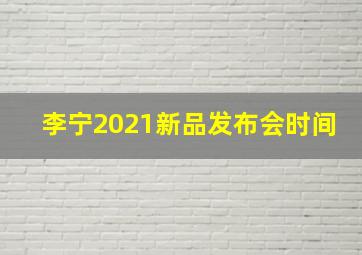 李宁2021新品发布会时间