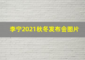 李宁2021秋冬发布会图片