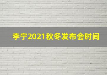 李宁2021秋冬发布会时间