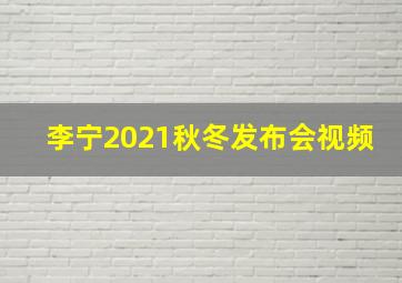 李宁2021秋冬发布会视频