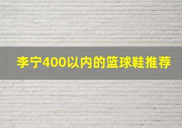 李宁400以内的篮球鞋推荐