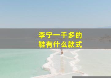 李宁一千多的鞋有什么款式