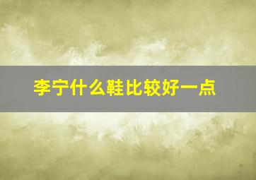 李宁什么鞋比较好一点