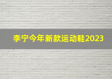 李宁今年新款运动鞋2023