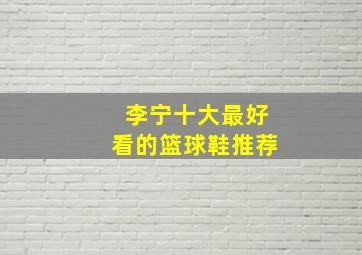 李宁十大最好看的篮球鞋推荐