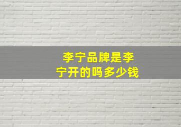 李宁品牌是李宁开的吗多少钱