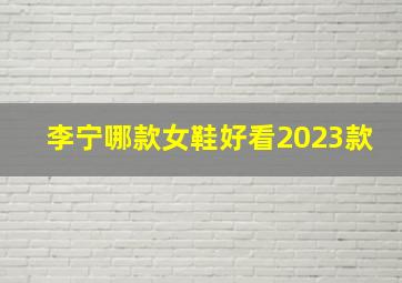 李宁哪款女鞋好看2023款