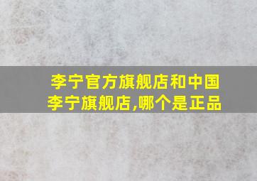 李宁官方旗舰店和中国李宁旗舰店,哪个是正品