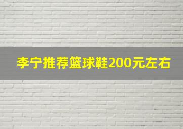 李宁推荐篮球鞋200元左右