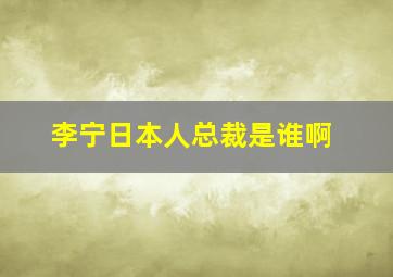 李宁日本人总裁是谁啊