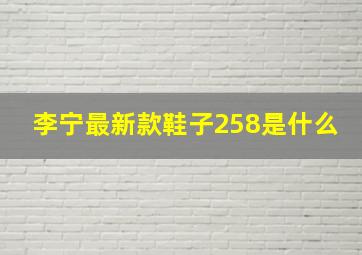 李宁最新款鞋子258是什么